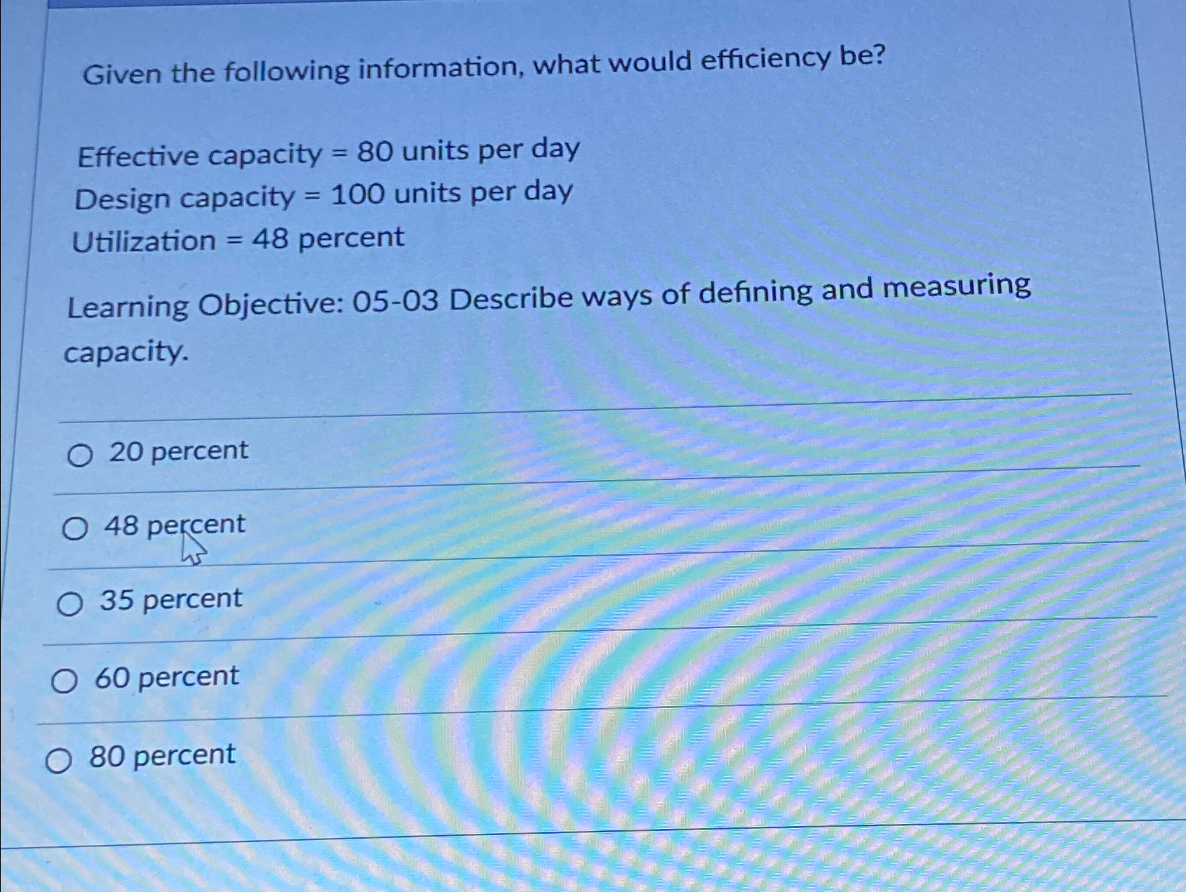 Given the following information, what would efficiency be? Effective capacity =80