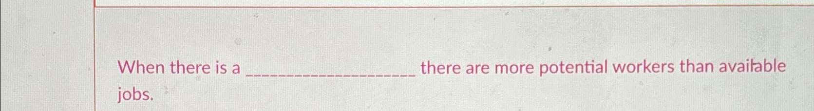  When there is a there are more potential workers than available