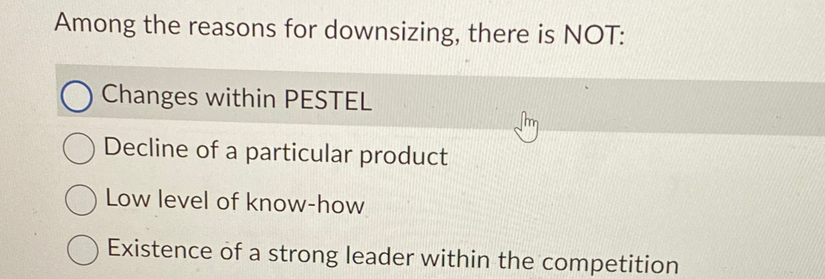  Among the reasons for downsizing, there is NOT: Changes within PESTEL