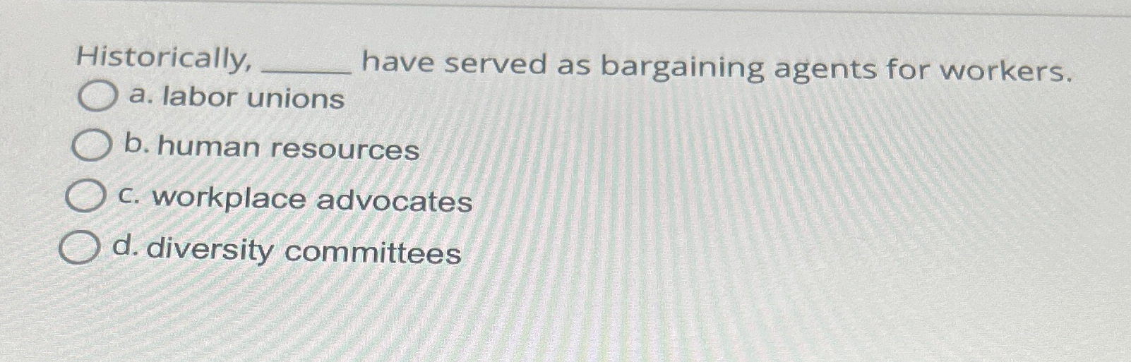  Historically, have served as bargaining agents for workers. a. labor unions