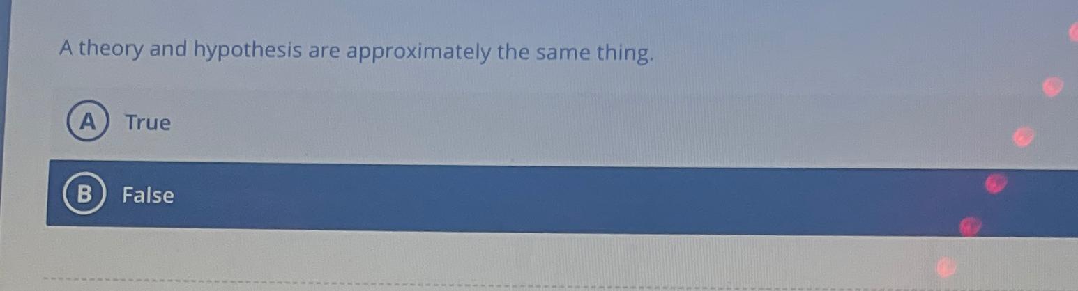  A theory and hypothesis are approximately the same thing. True False