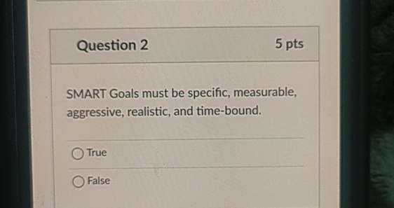  Question 2 5 pts SMART Goals must be specific, measurable, aggressive,