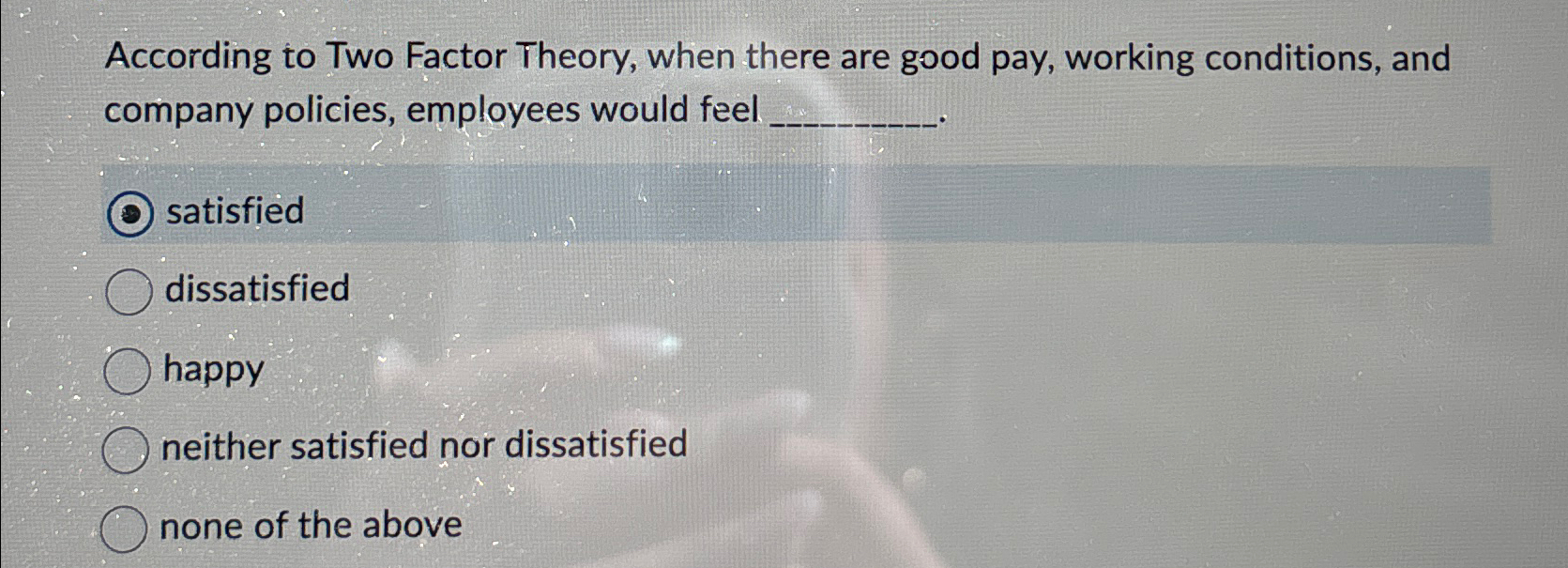  According to Two Factor Theory, when there are good pay, working