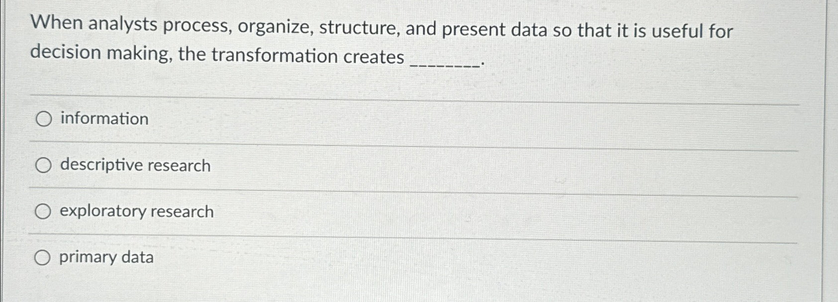  When analysts process, organize, structure, and present data so that it