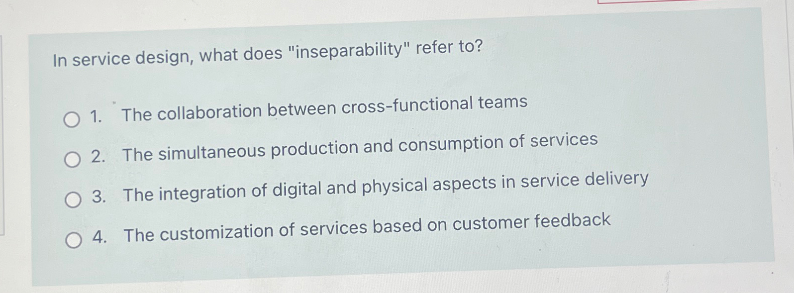  In service design, what does "inseparability" refer to? The collaboration between