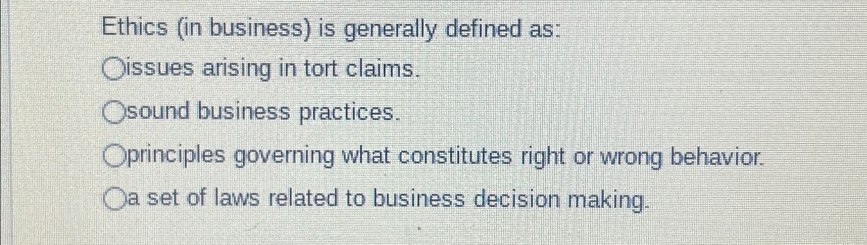  Ethics (in business) is generally defined as: issues arising in tort