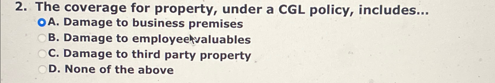  The coverage for property, under a CGL policy, includes... A. Damage