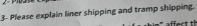  Please explain liner shipping and tramp shlpping. 