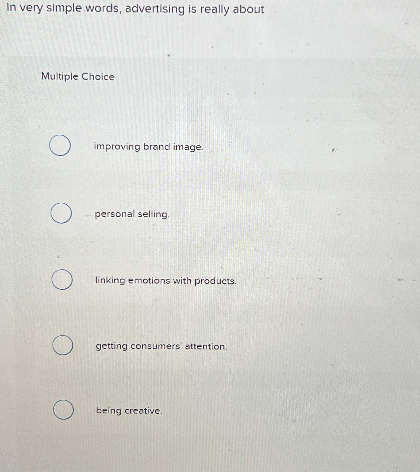  In very simple words, advertising is really about Multiple Choice improving