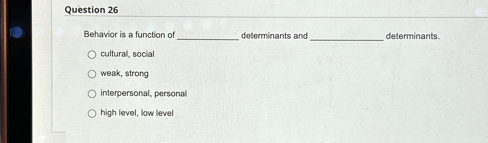  Question 26 Behavior is a function of determinants and determinants. cultural,