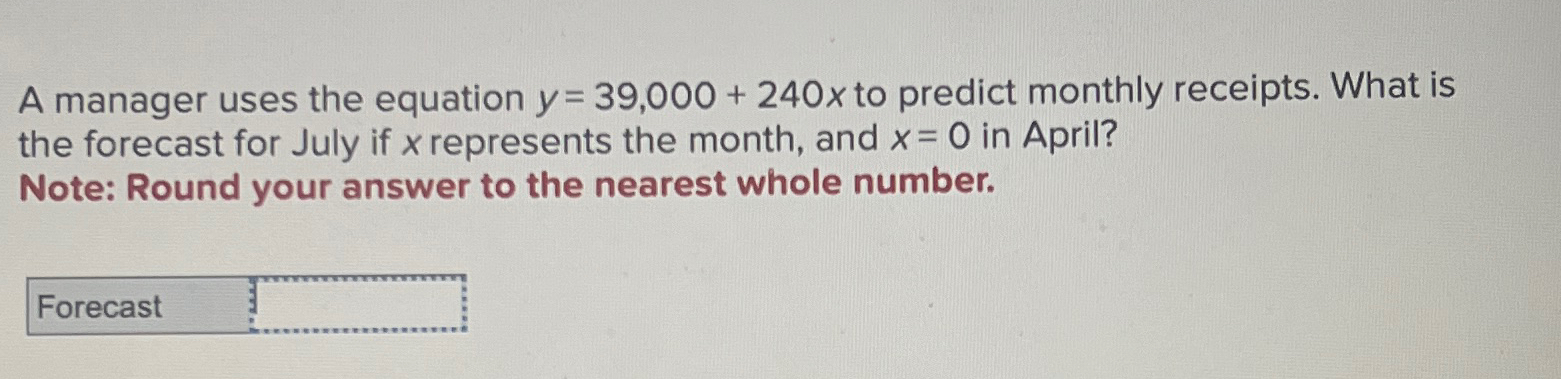  A manager uses the equation y=39,000+240x to predict monthly receipts. What