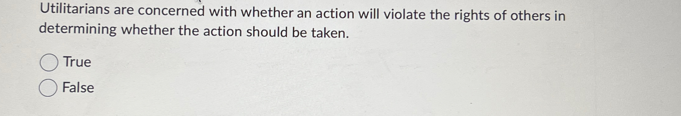 Utilitarians are concerned with whether an action will violate the rights