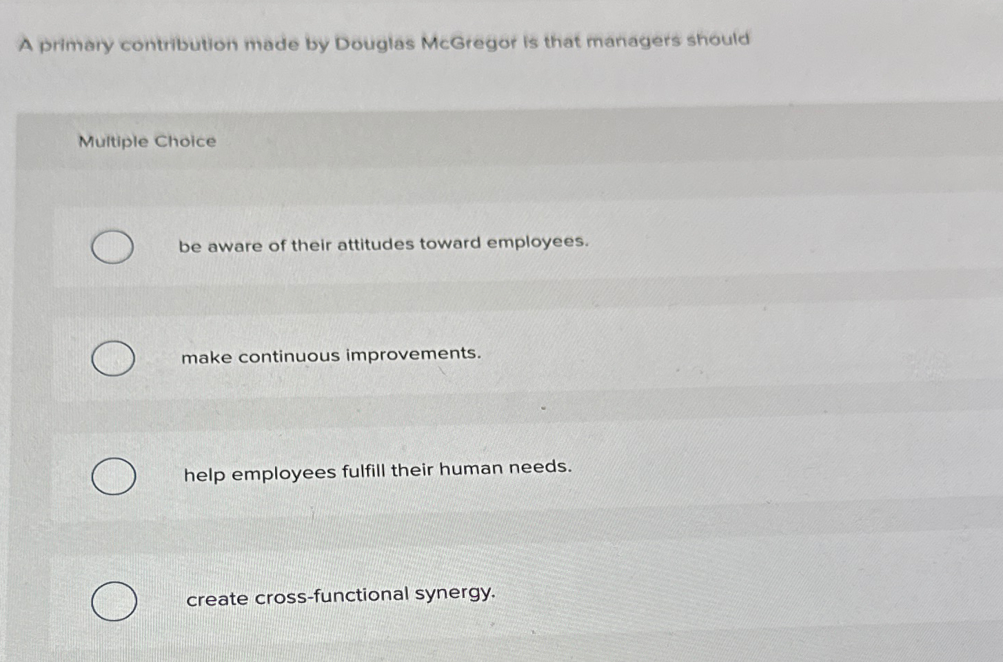  A primary contribution made by Douglas MCGregor is that managers should