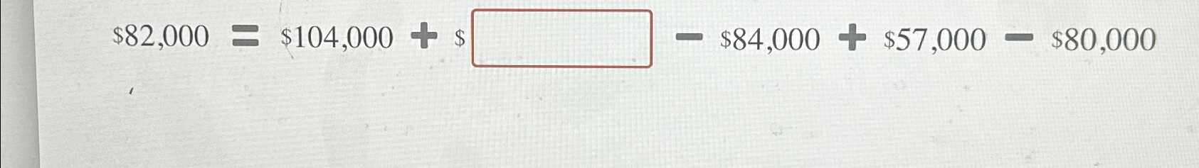  $82,000=$104,000+x-$84,000+$57,000-$80,000 