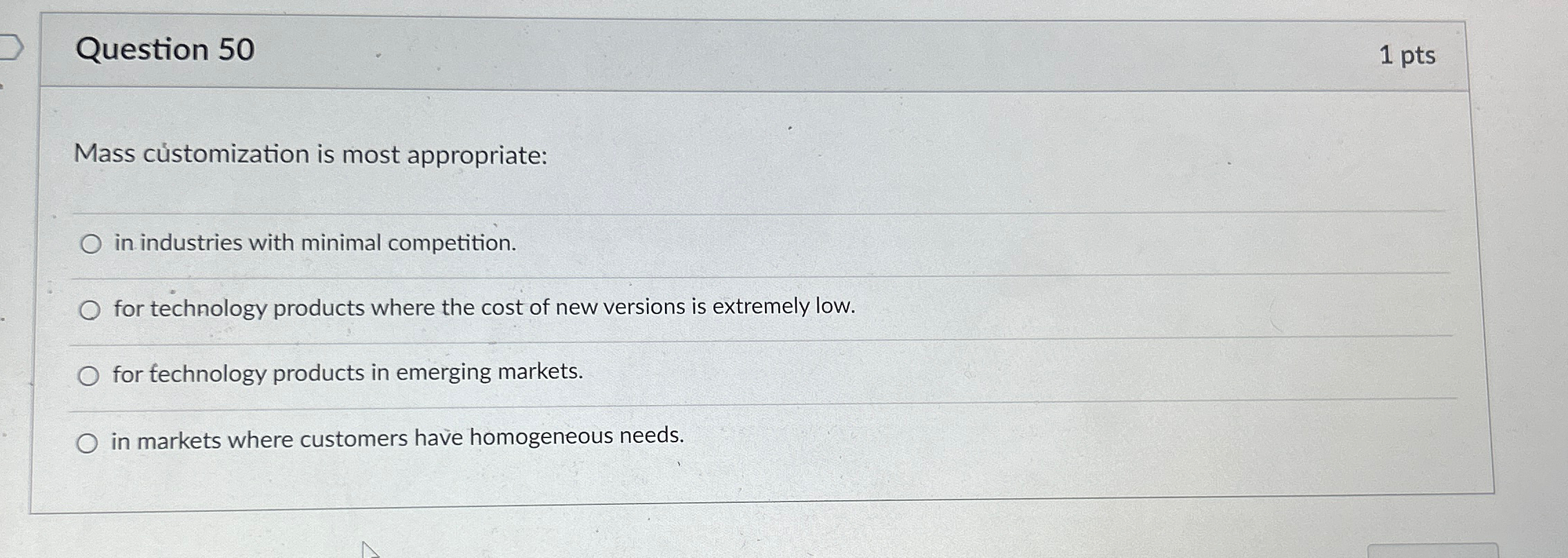  Question 50 1pts Mass cstomization is most appropriate: in industries with