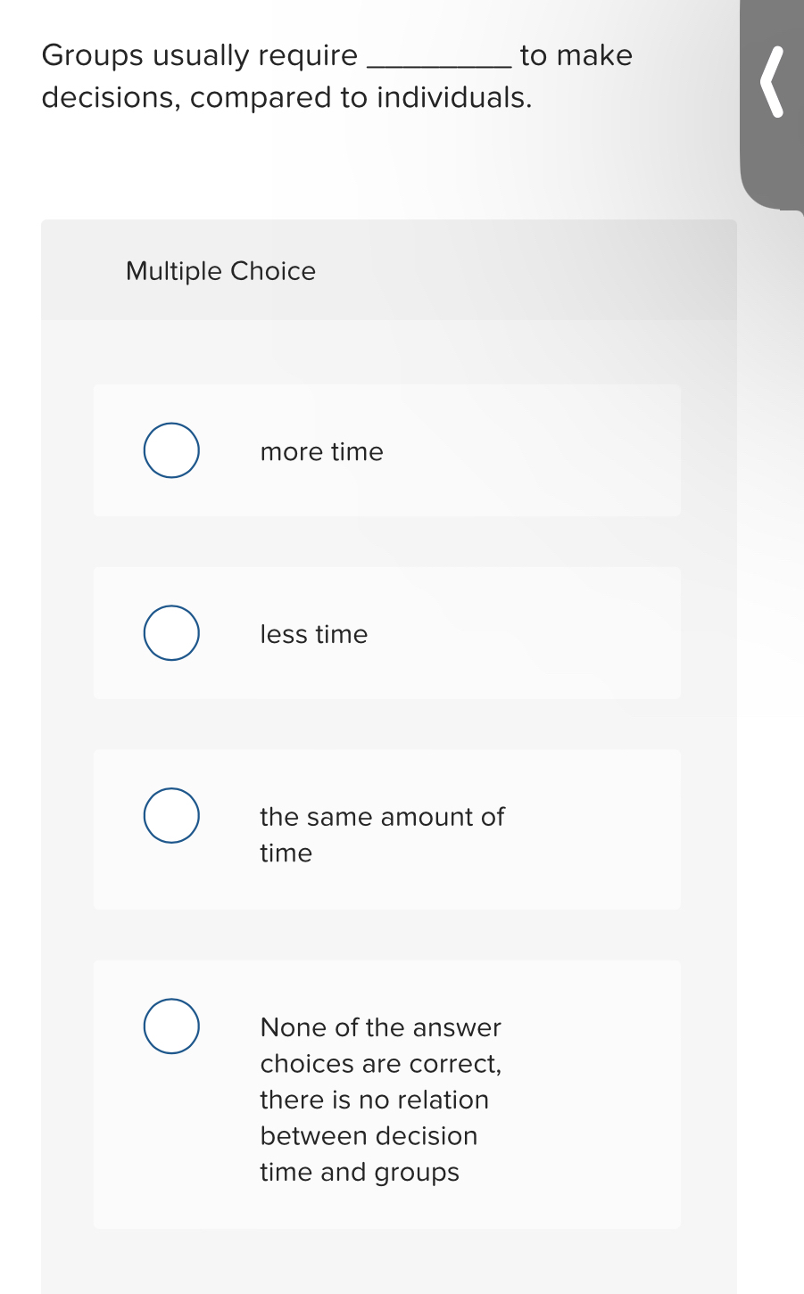  Groups usually require to make decisions, compared to individuals. Multiple Choice