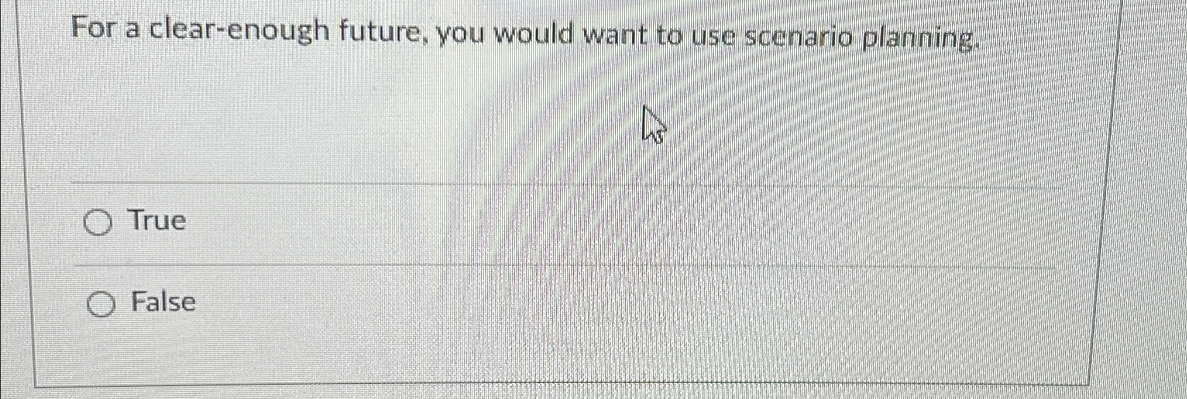  For a clear-enough future, you would want to use scenario planning: