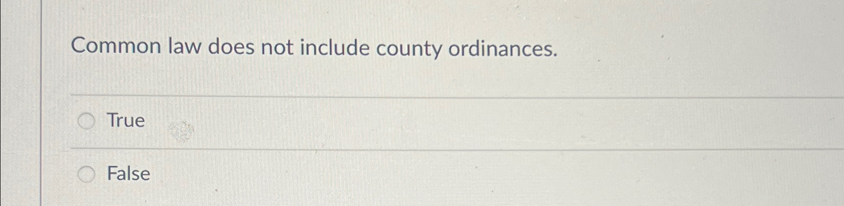 Common law does not include county ordinances. True False 