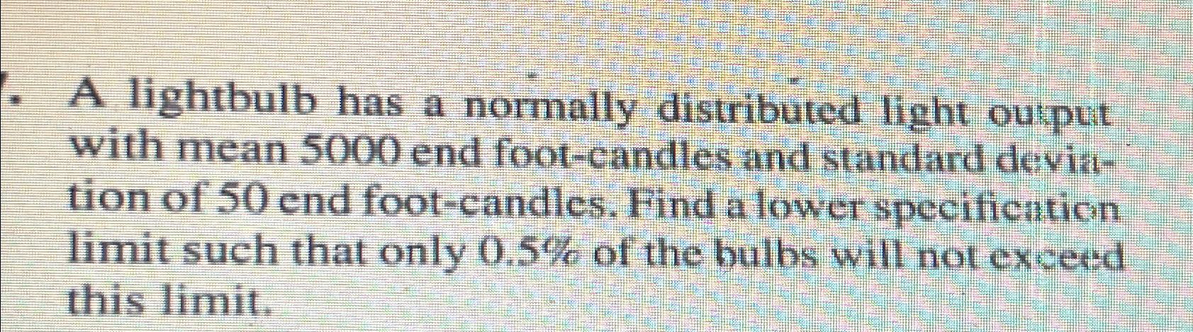  A lightbulb has a normally distributed light output with mean 5000