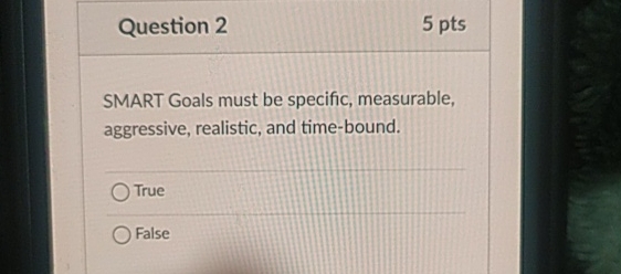  Question 2 5 pts SMART Goals must be specific, measurable, aggressive,