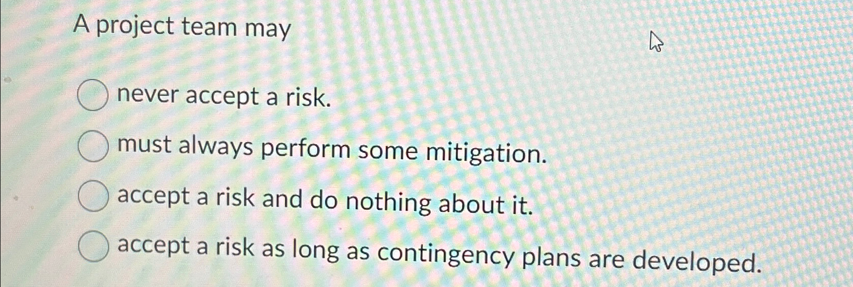  A project team may never accept a risk. must always perform