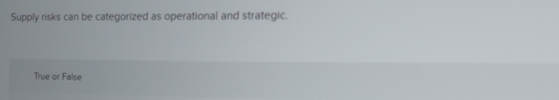 Supply risks can be categorized as operational and strategic. True or
