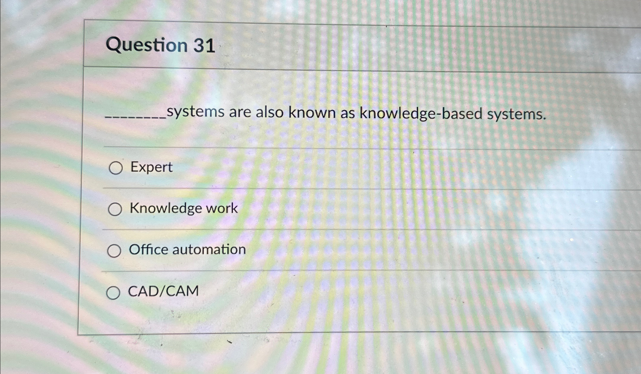  Question 31 systems are also known as knowledge-based systems. Expert Knowledge