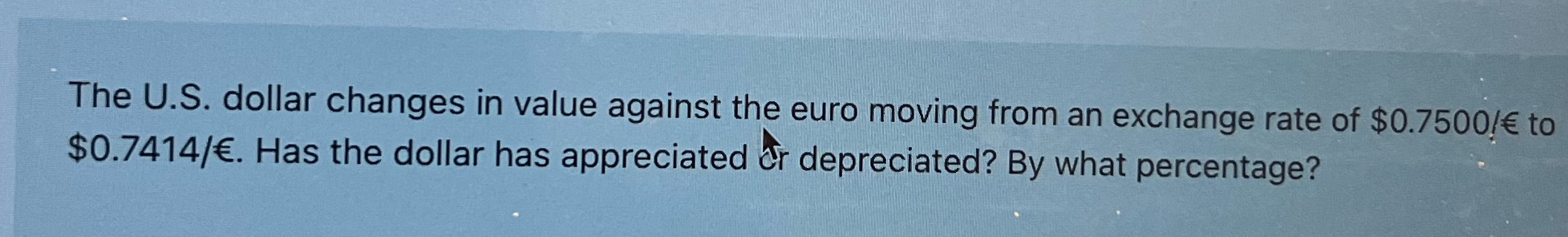  The U.S. dollar changes in value against the euro moving from