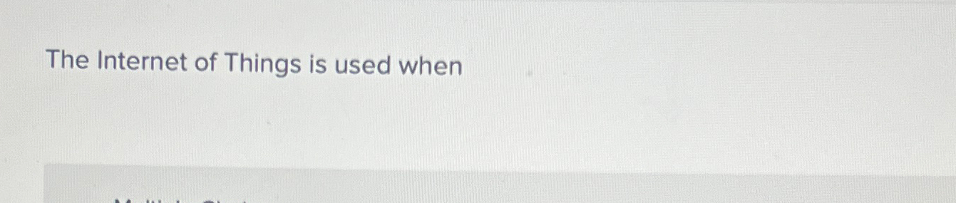  The Internet of Things is used when 