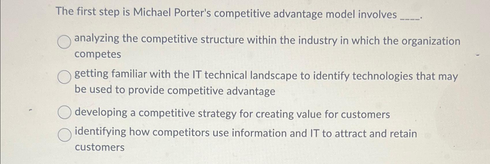  The first step is Michael Porter's competitive advantage model involves analyzing