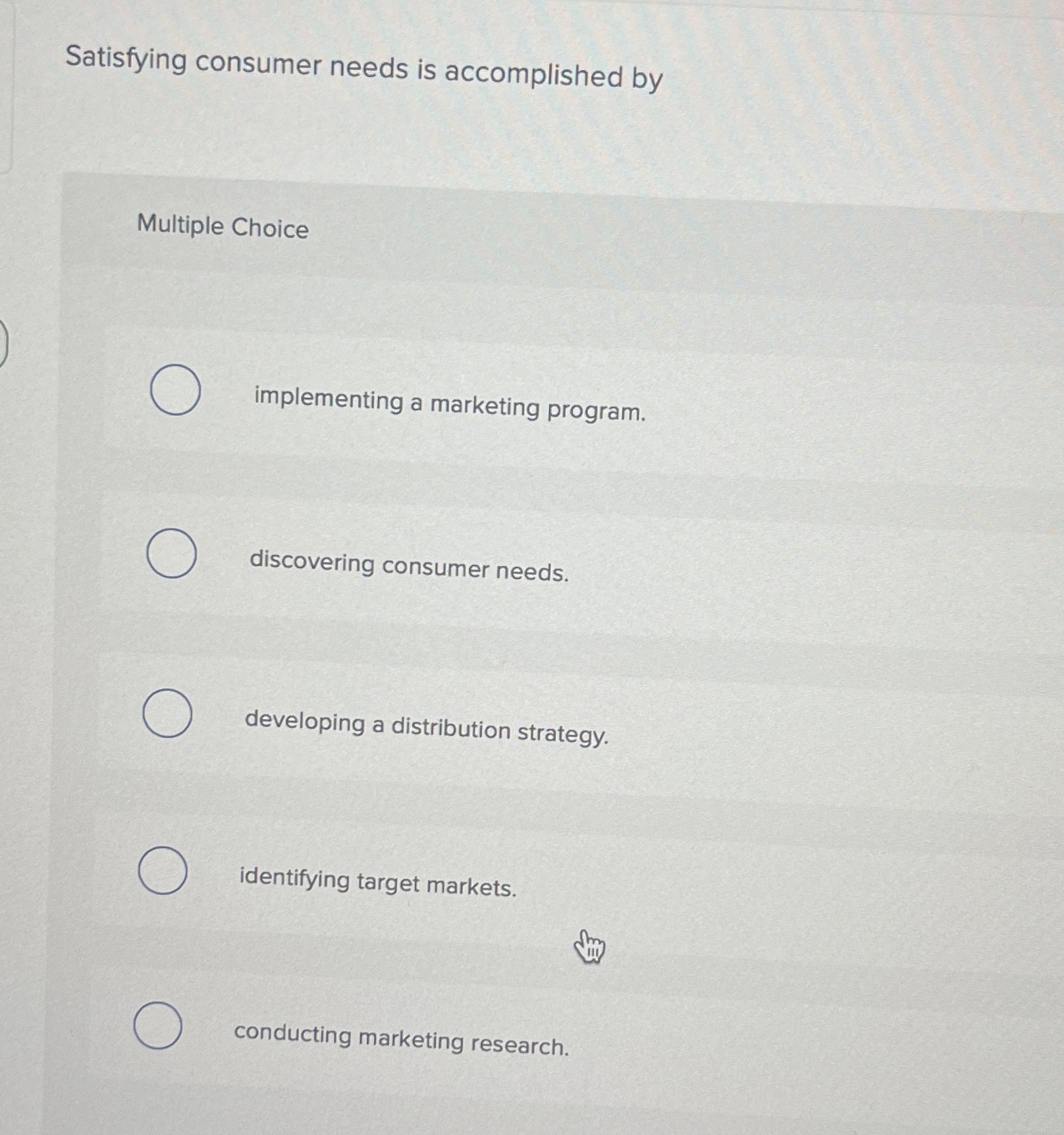  Satisfying consumer needs is accomplished by Multiple Choice implementing a marketing