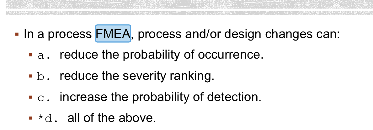  In a process FMEA, process and/or design changes can: a. reduce