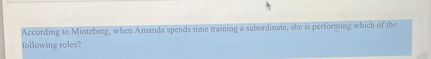  According to Mintzberg, when Amanda spends time training a subordinate, she