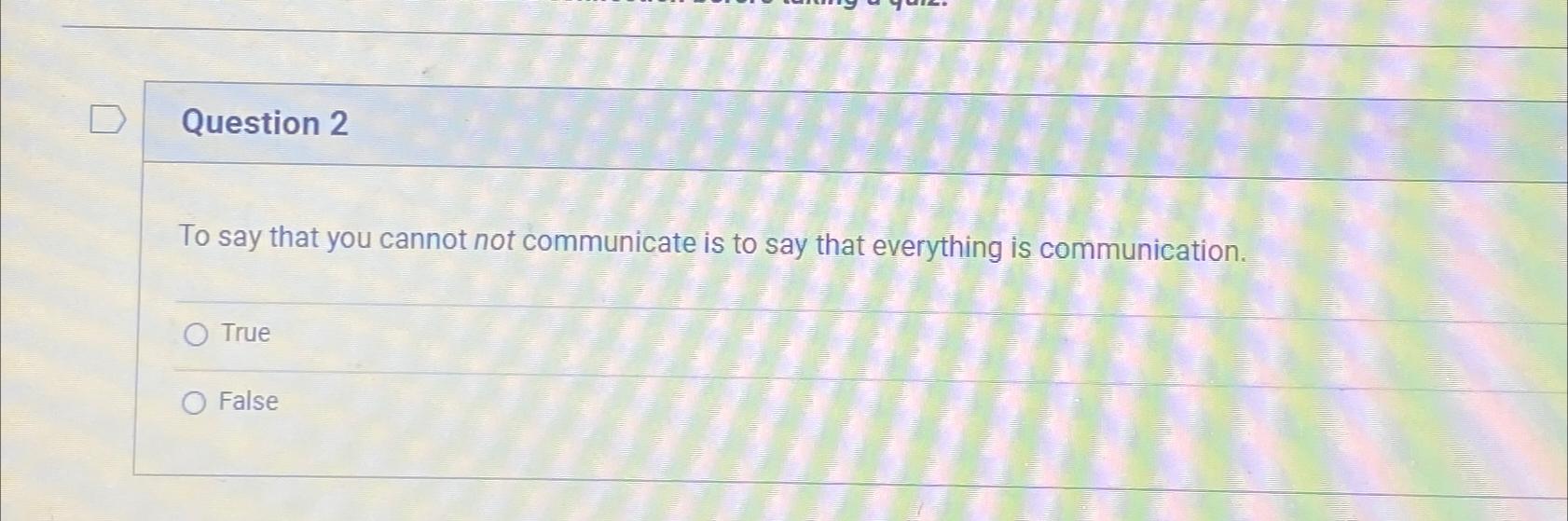  Question 2 To say that you cannot not communicate is to