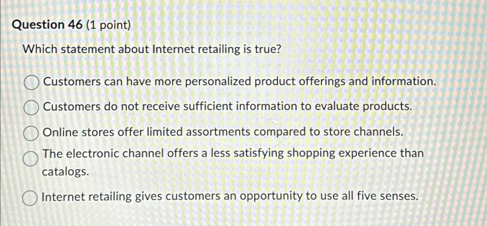  Question 46(1 point) Which statement about Internet retailing is true? Customers
