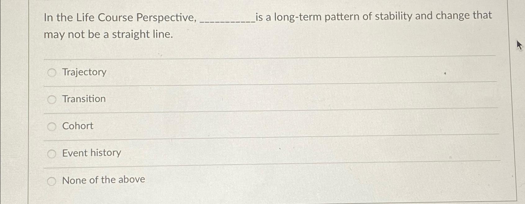  In the Life Course Perspective, is a long-term pattern of stability