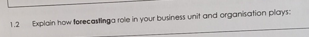  1.2 Explain how forecastinga role in your business unit and organisation