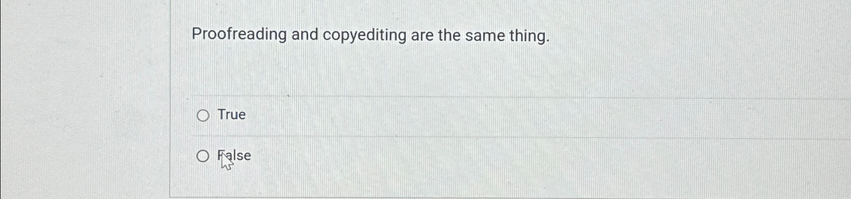  Proofreading and copyediting are the same thing. True False 