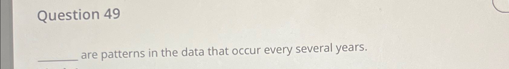  Question 49 are patterns in the data that occur every several