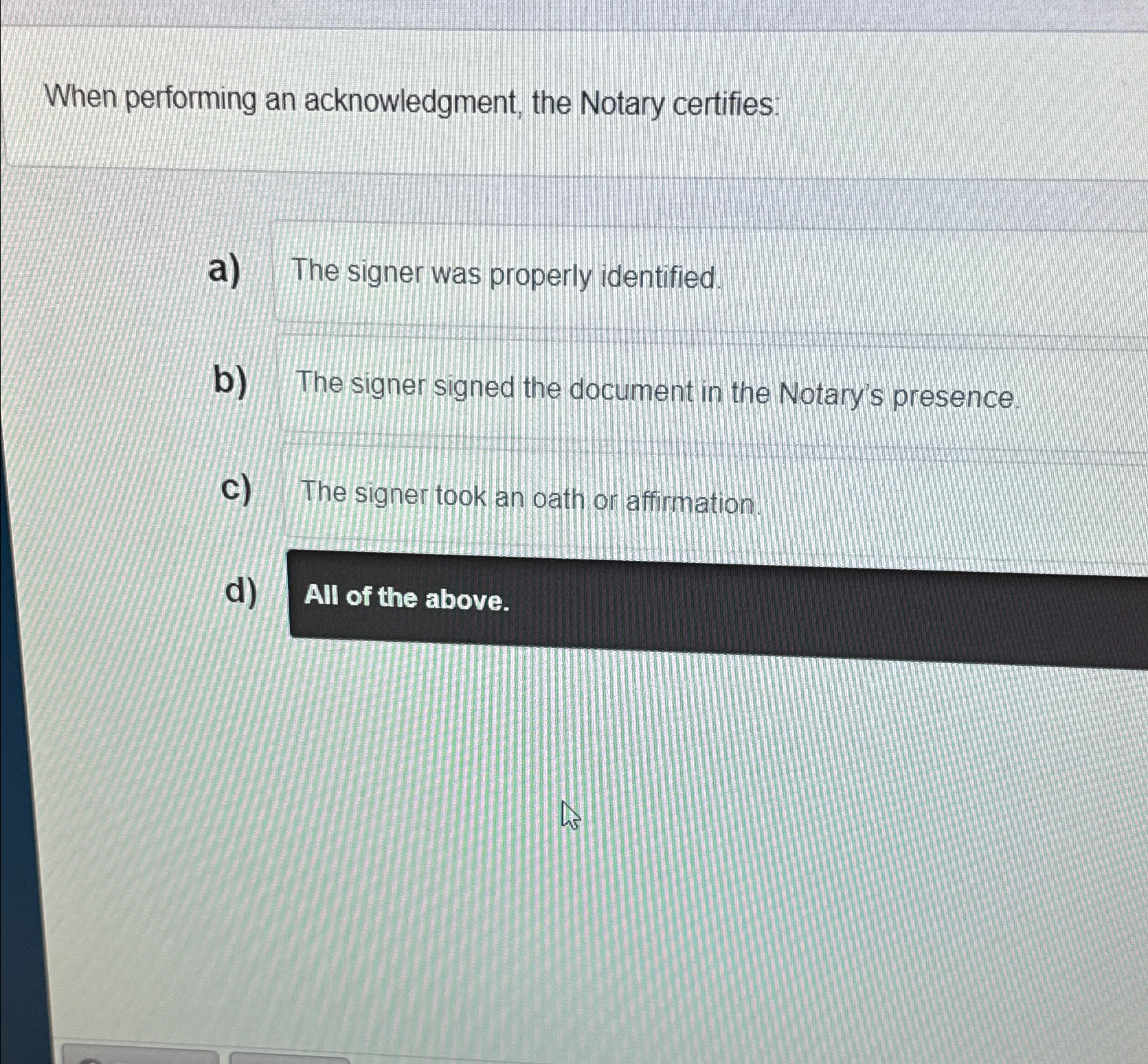  When performing an acknowledgment, the Notary certifies: a) The signer was