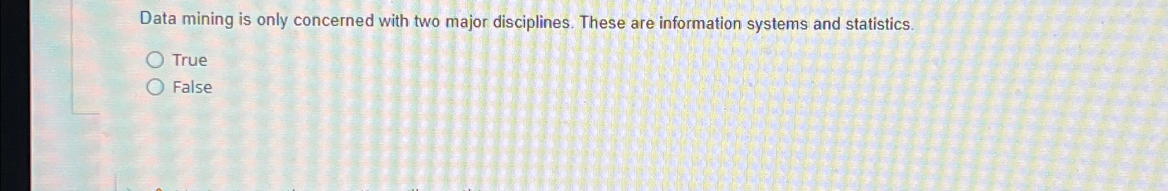  Data mining is only concerned with two major disciplines. These are