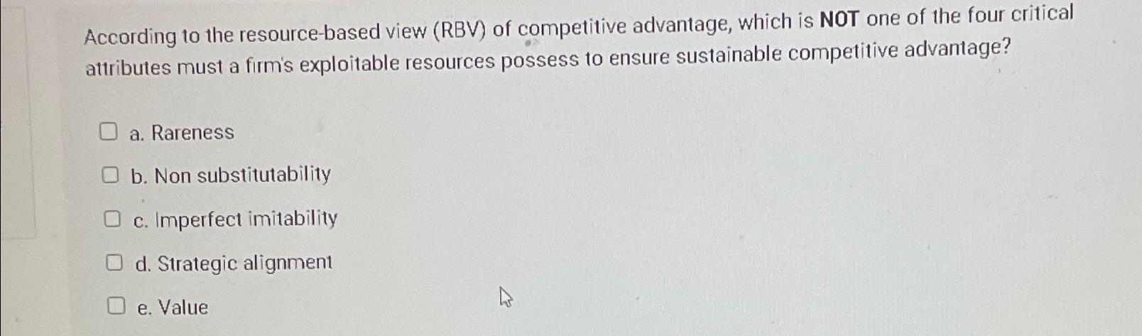  According to the resource-based view (RBV) of competitive advantage, which is