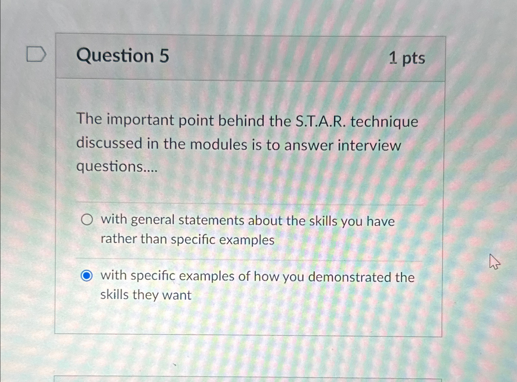  Question 5 1pts The important point behind the S.T.A.R. technique discussed