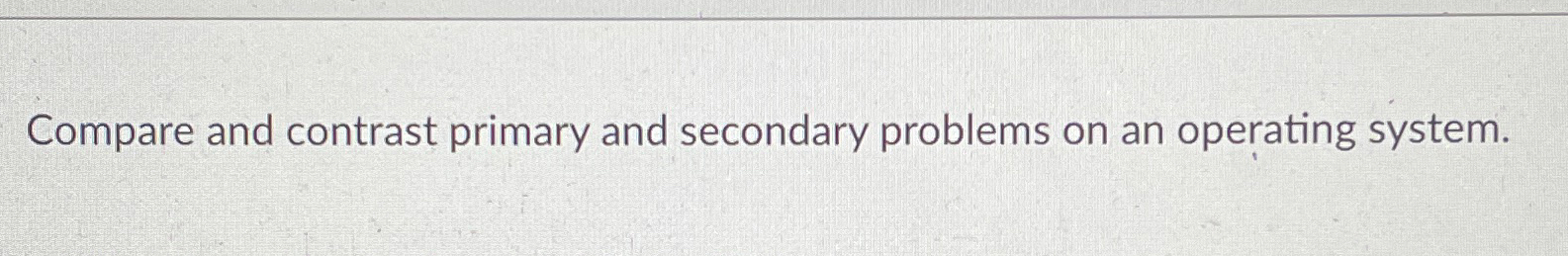  Compare and contrast primary and secondary problems on an operating system.