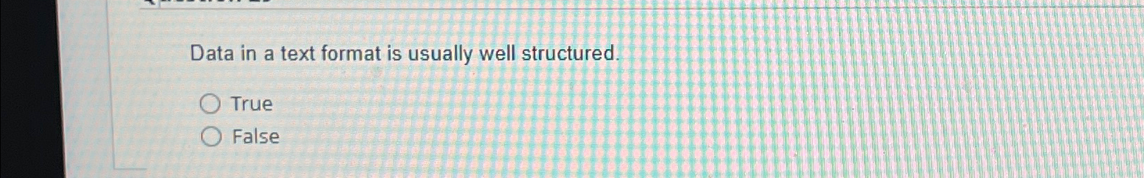  Data in a text format is usually well structured. True False