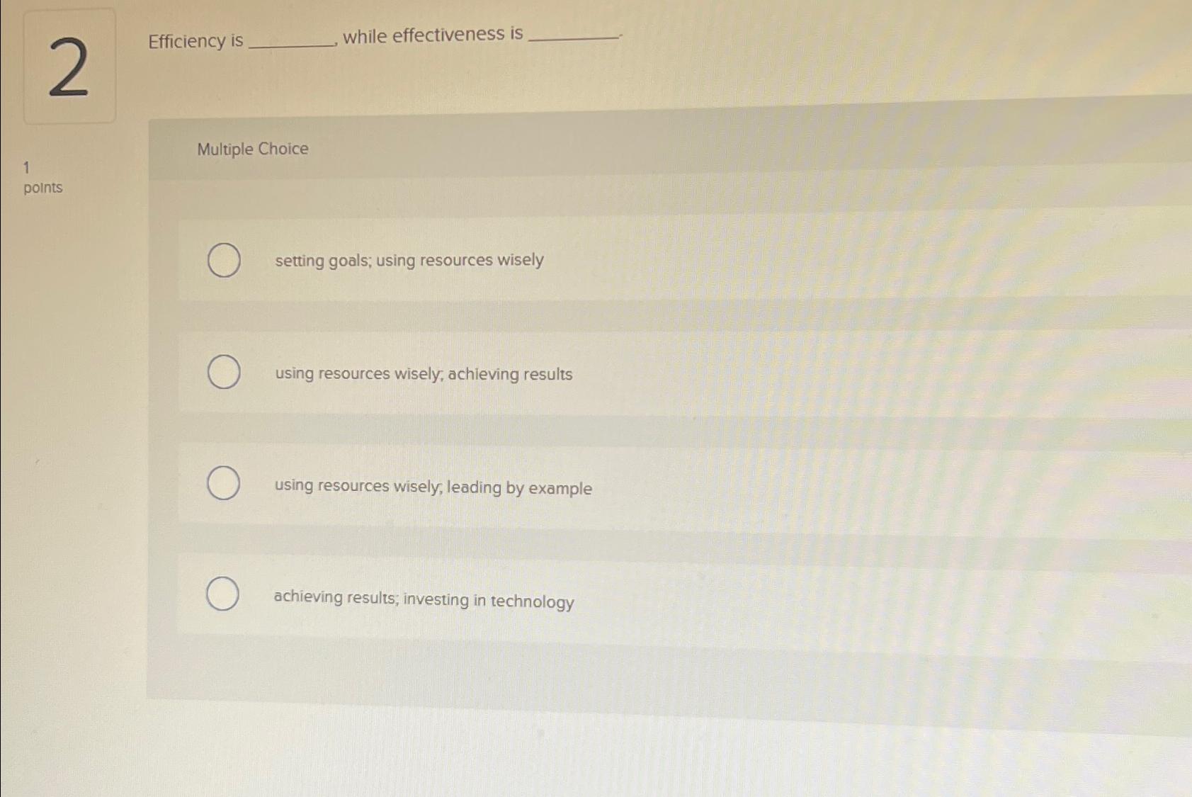  Efficiency is while effectiveness is Multiple Choice setting goals; using resources