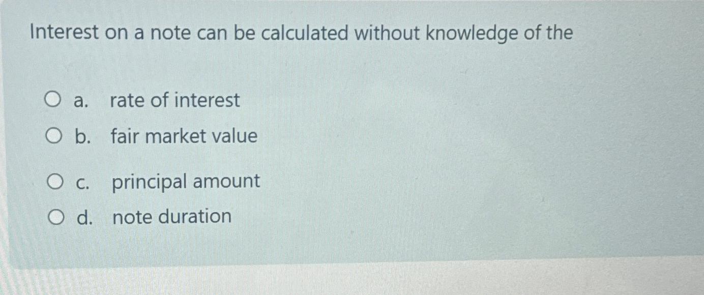  Interest on a note can be calculated without knowledge of the
