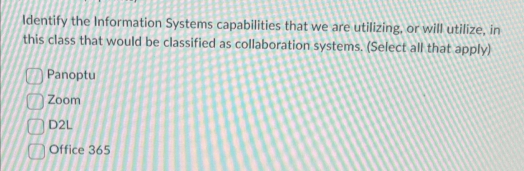  Identify the Information Systems capabilities that we are utilizing, or will
