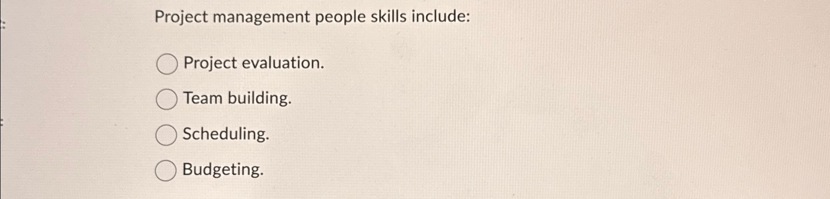  Project management people skills include: Project evaluation. Team building. Scheduling. Budgeting.
