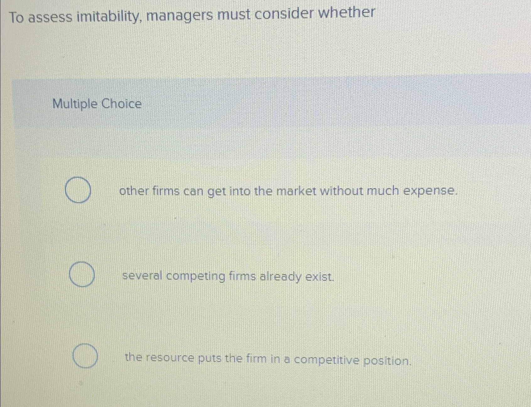 To assess imitability, managers must consider whether Multiple Choice other firms